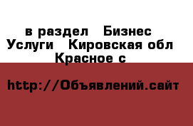  в раздел : Бизнес » Услуги . Кировская обл.,Красное с.